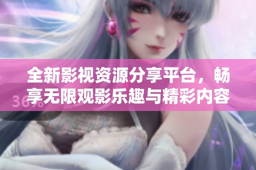 全新影视资源分享平台，畅享无限观影乐趣与精彩内容
