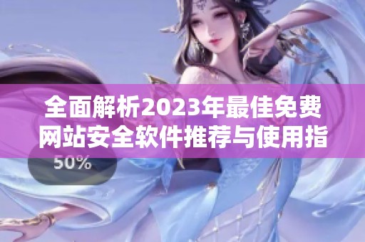 全面解析2023年最佳免费网站安全软件推荐与使用指南