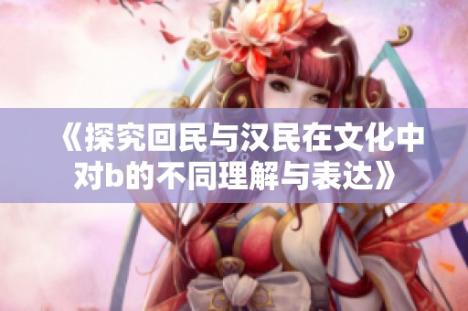 《探究回民与汉民在文化中对b的不同理解与表达》