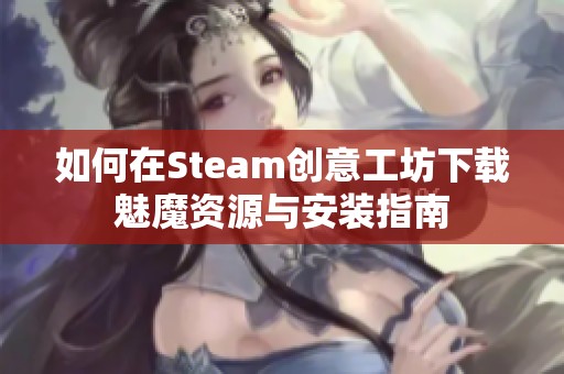如何在Steam创意工坊下载魅魔资源与安装指南