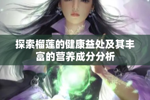 探索榴莲的健康益处及其丰富的营养成分分析