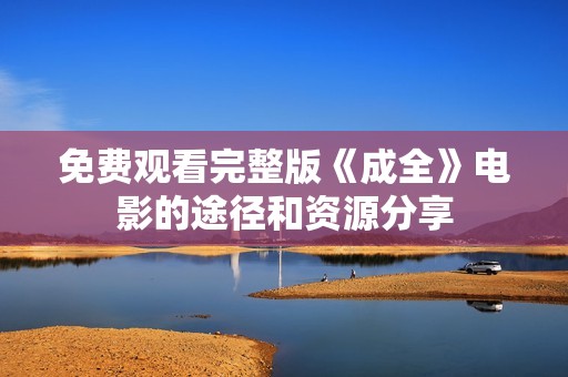 免费观看完整版《成全》电影的途径和资源分享