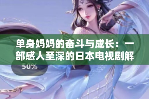 单身妈妈的奋斗与成长：一部感人至深的日本电视剧解析
