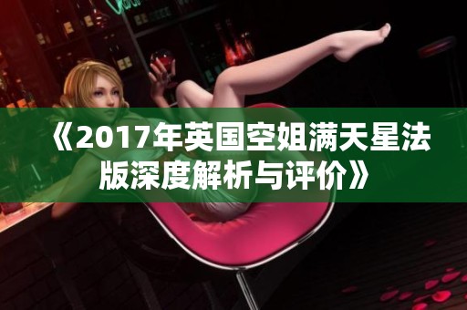《2017年英国空姐满天星法版深度解析与评价》