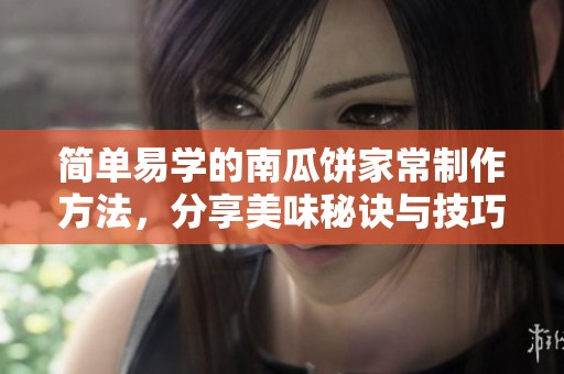 简单易学的南瓜饼家常制作方法，分享美味秘诀与技巧