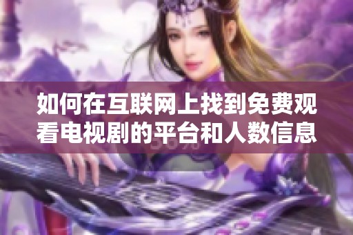如何在互联网上找到免费观看电视剧的平台和人数信息
