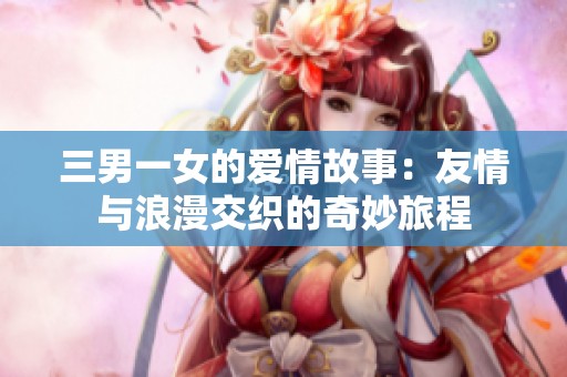 三男一女的爱情故事：友情与浪漫交织的奇妙旅程