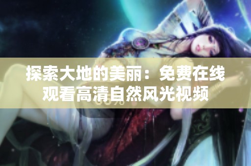 探索大地的美丽：免费在线观看高清自然风光视频