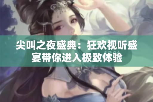 尖叫之夜盛典：狂欢视听盛宴带你进入极致体验