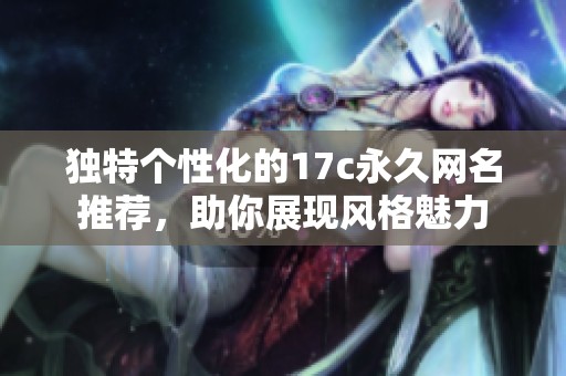 独特个性化的17c永久网名推荐，助你展现风格魅力