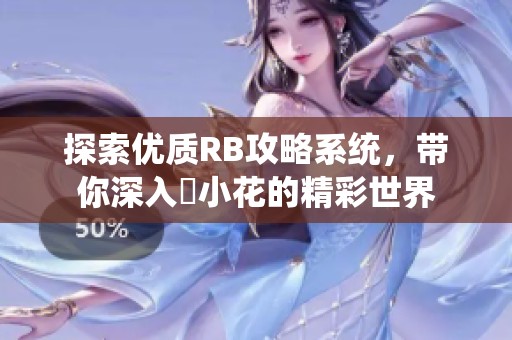 探索优质RB攻略系统，带你深入寀小花的精彩世界