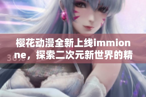 樱花动漫全新上线immionne，探索二次元新世界的精彩之旅