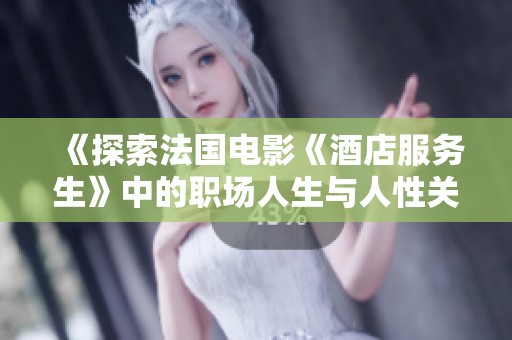 《探索法国电影《酒店服务生》中的职场人生与人性关怀》