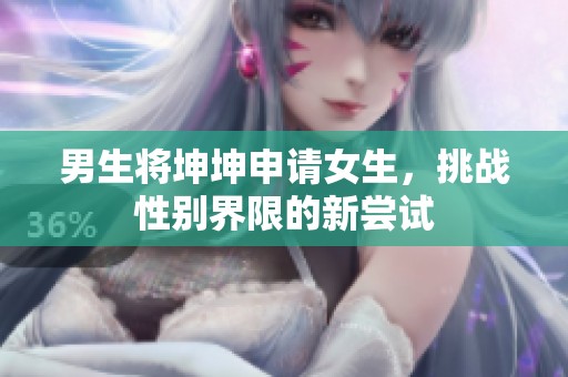 男生将坤坤申请女生，挑战性别界限的新尝试