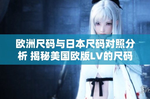 欧洲尺码与日本尺码对照分析 揭秘美国欧版LV的尺码选择