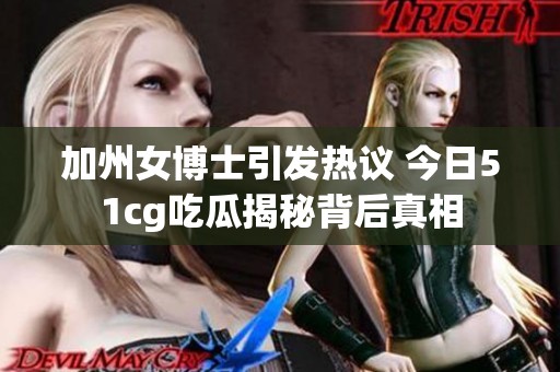 加州女博士引发热议 今日51cg吃瓜揭秘背后真相