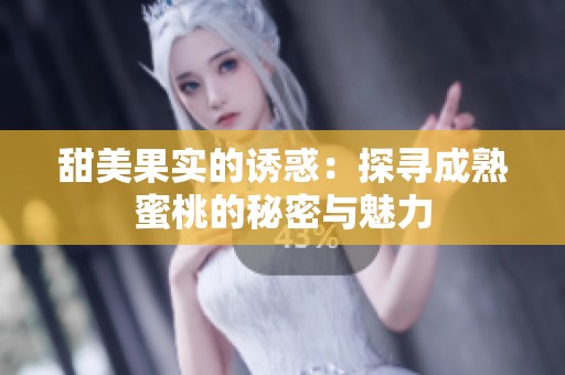 甜美果实的诱惑：探寻成熟蜜桃的秘密与魅力