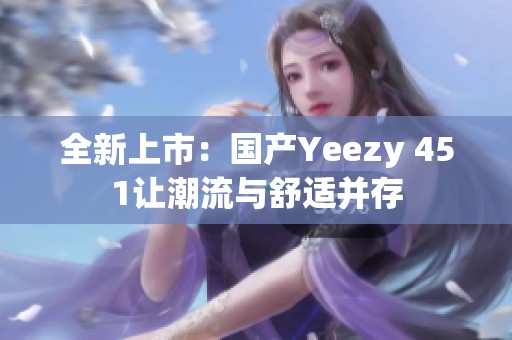 全新上市：国产Yeezy 451让潮流与舒适并存