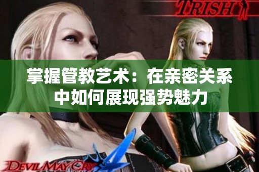掌握管教艺术：在亲密关系中如何展现强势魅力