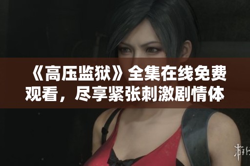 《高压监狱》全集在线免费观看，尽享紧张刺激剧情体验