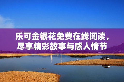 乐可金银花免费在线阅读，尽享精彩故事与感人情节
