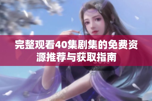 完整观看40集剧集的免费资源推荐与获取指南
