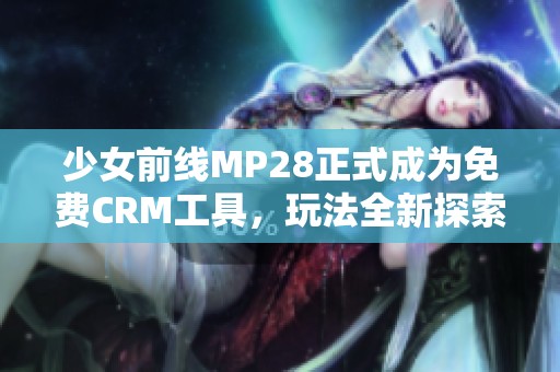 少女前线MP28正式成为免费CRM工具，玩法全新探索