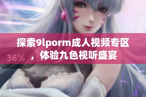 探索9lporm成人视频专区，体验九色视听盛宴