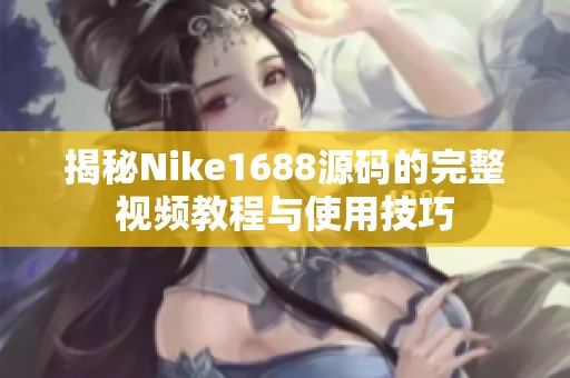 揭秘Nike1688源码的完整视频教程与使用技巧
