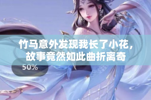 竹马意外发现我长了小花，故事竟然如此曲折离奇