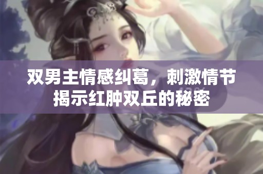 双男主情感纠葛，刺激情节揭示红肿双丘的秘密