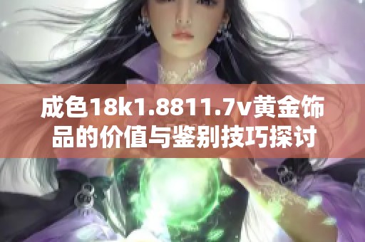 成色18k1.8811.7v黄金饰品的价值与鉴别技巧探讨