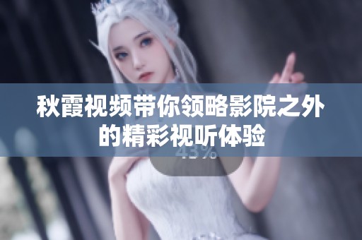 秋霞视频带你领略影院之外的精彩视听体验