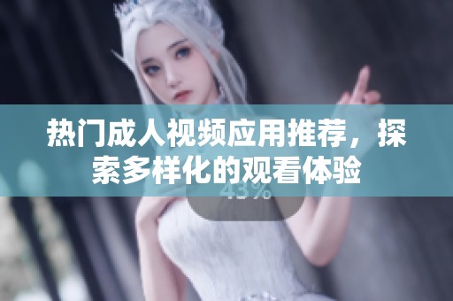 热门成人视频应用推荐，探索多样化的观看体验