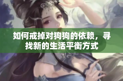 如何戒掉对狗狗的依赖，寻找新的生活平衡方式