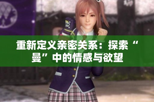 重新定义亲密关系：探索“曼”中的情感与欲望