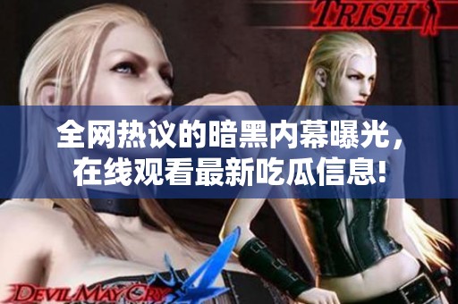 全网热议的暗黑内幕曝光，在线观看最新吃瓜信息!