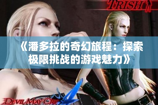 《潘多拉的奇幻旅程：探索极限挑战的游戏魅力》