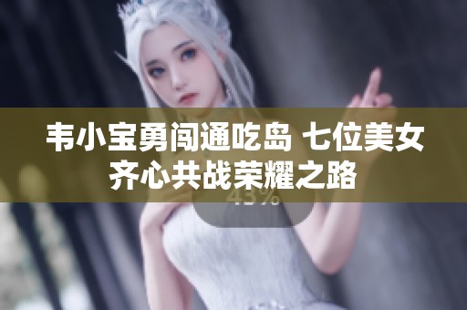 韦小宝勇闯通吃岛 七位美女齐心共战荣耀之路