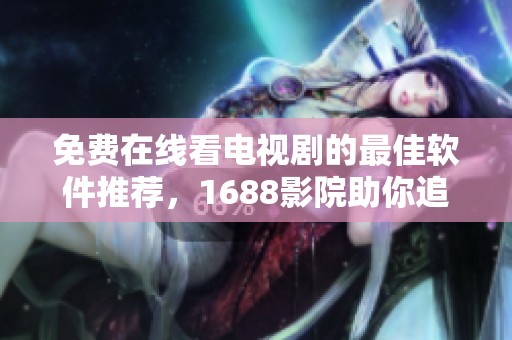 免费在线看电视剧的最佳软件推荐，1688影院助你追剧无忧