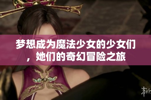 梦想成为魔法少女的少女们，她们的奇幻冒险之旅