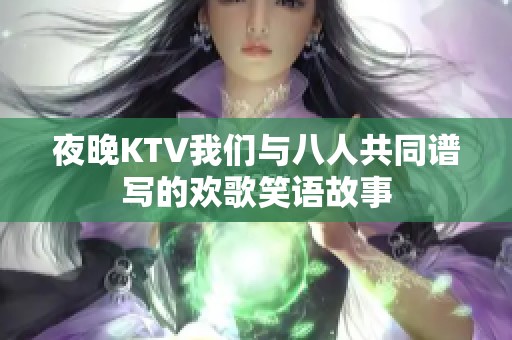 夜晚KTV我们与八人共同谱写的欢歌笑语故事