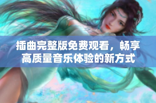 插曲完整版免费观看，畅享高质量音乐体验的新方式