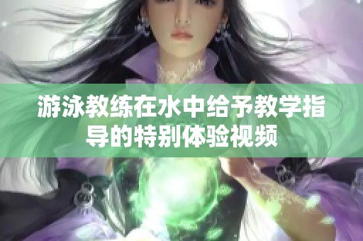 游泳教练在水中给予教学指导的特别体验视频