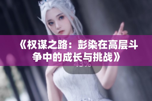 《权谋之路：彭染在高层斗争中的成长与挑战》