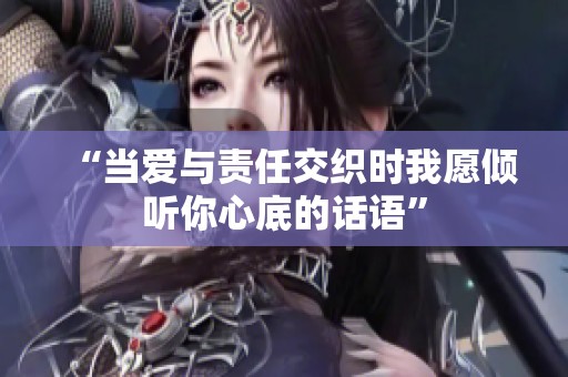 “当爱与责任交织时我愿倾听你心底的话语”