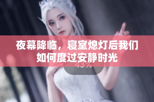 夜幕降临，寝室熄灯后我们如何度过安静时光