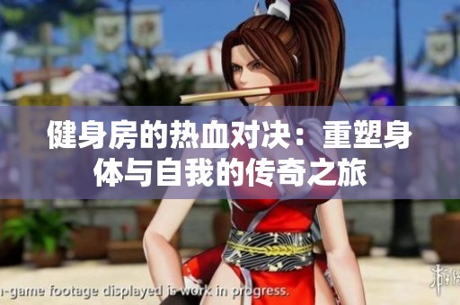 健身房的热血对决：重塑身体与自我的传奇之旅