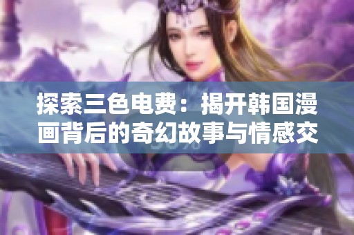 探索三色电费：揭开韩国漫画背后的奇幻故事与情感交织