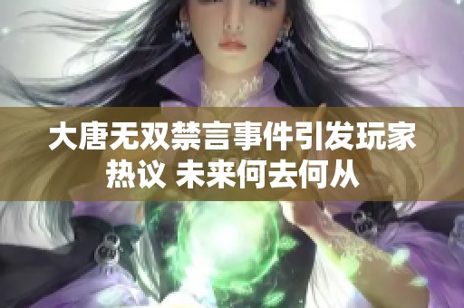 大唐无双禁言事件引发玩家热议 未来何去何从